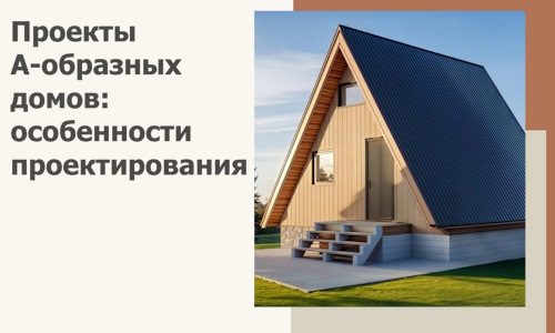 Проекты А-образных домов: особенности проектирования и строительства в Костроме